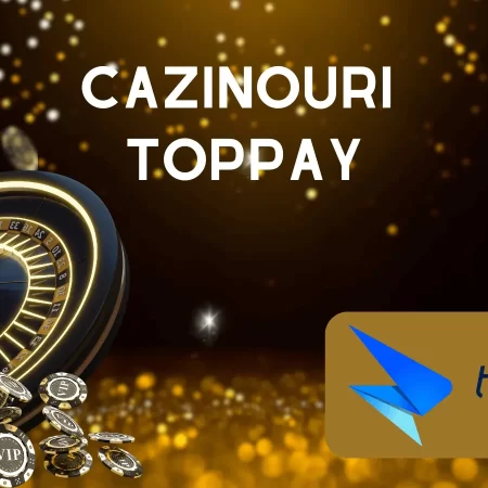 Cazinouri TopPay 2025: Depuneri și retrageri cash