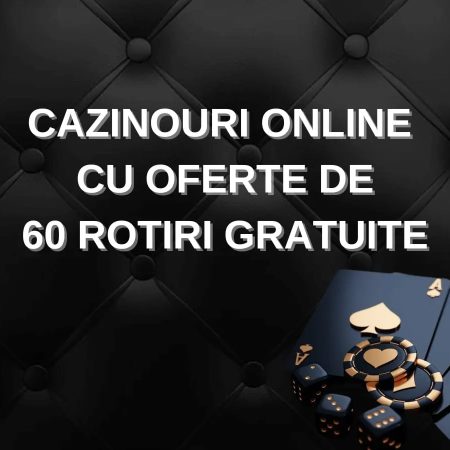 60 de Rotiri Gratuite Fara Depunere: Vezi toate ofertele disponibile