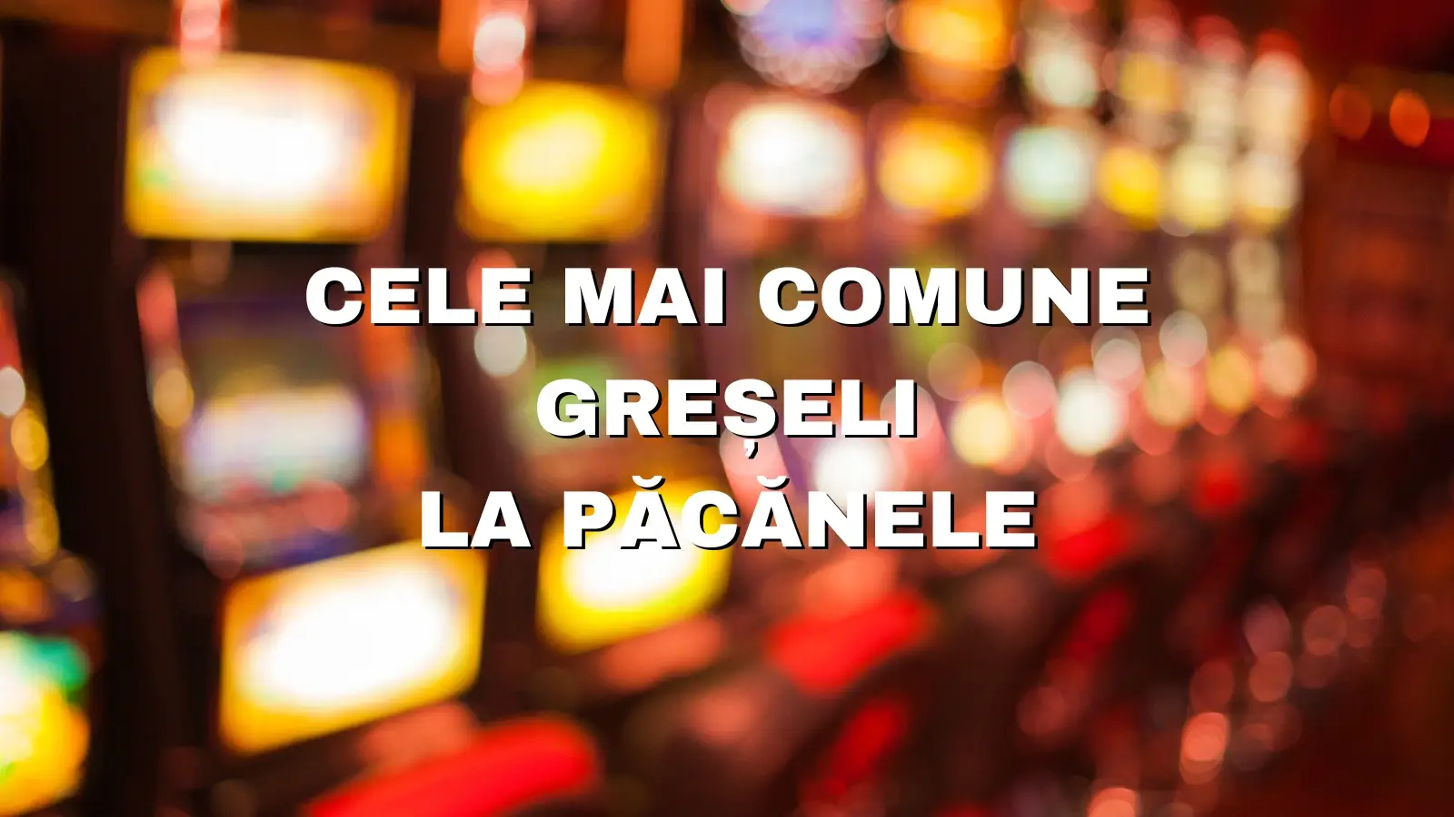 Care sunt cele mai comune greșeli la păcănele și cum le poți evita